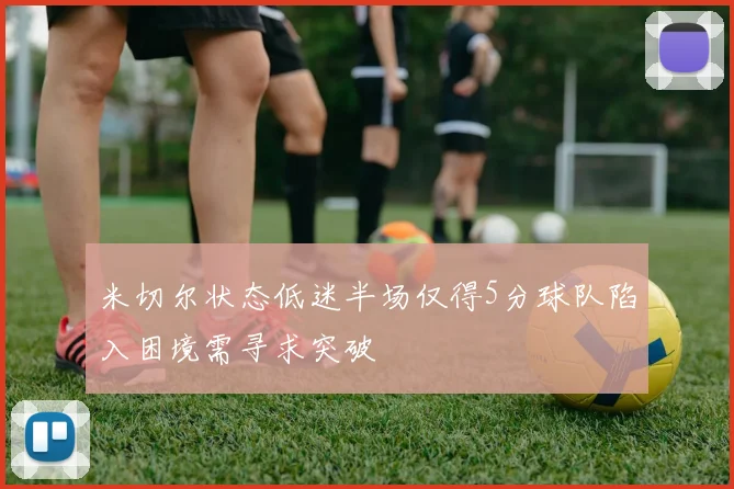 米切尔状态低迷半场仅得5分球队陷入困境需寻求突破