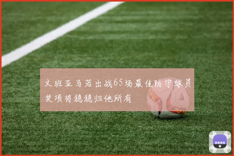 文班亚马若出战65场最佳防守球员奖项将稳稳归他所有