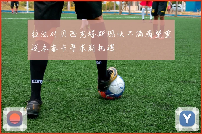 拉法对贝西克塔斯现状不满渴望重返本菲卡寻求新机遇