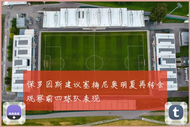 保罗因斯建议塞梅尼奥明夏再转会观察前四球队表现