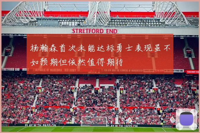 杨瀚森首次未能达标勇士表现虽不如预期但依然值得期待