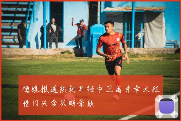 德媒报道热刺年轻中卫高井幸大租借门兴含买断条款