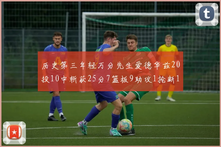 历史第三年轻万分先生爱德华兹20投10中斩获25分7篮板9助攻1抢断1盖帽