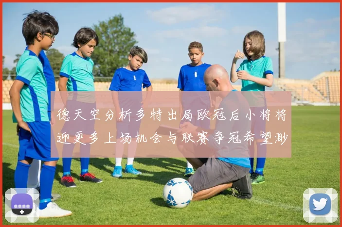 德天空分析多特出局欧冠后小将将迎更多上场机会与联赛争冠希望渺茫