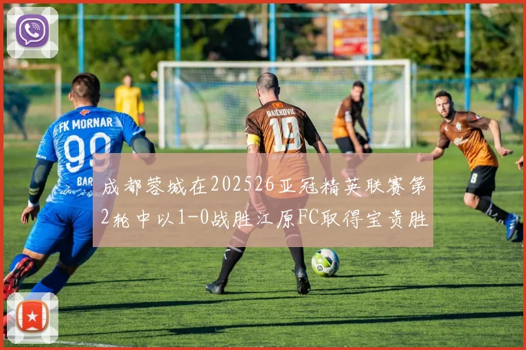 成都蓉城在202526亚冠精英联赛第2轮中以1-0战胜江原FC取得宝贵胜利