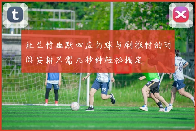 杜兰特幽默回应打球与刷推特的时间安排只需几秒钟轻松搞定