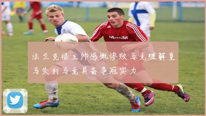 法兰克福主帅感慨惨败马竞理解皇马失利马竞具备争冠实力