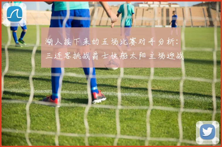 湖人接下来的五场比赛对手分析：三连客挑战爵士快船太阳主场迎战火箭国王