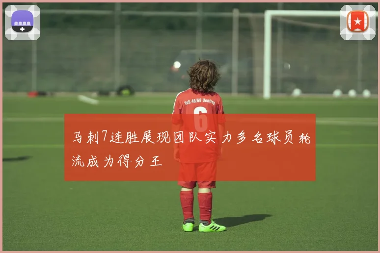 马刺7连胜展现团队实力多名球员轮流成为得分王