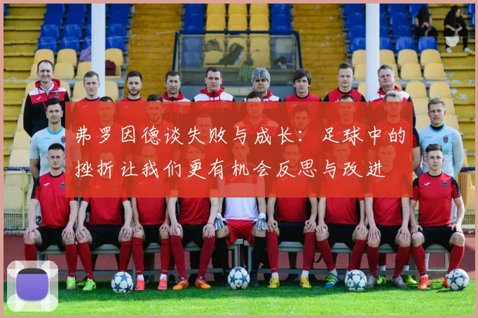 弗罗因德谈失败与成长：足球中的挫折让我们更有机会反思与改进