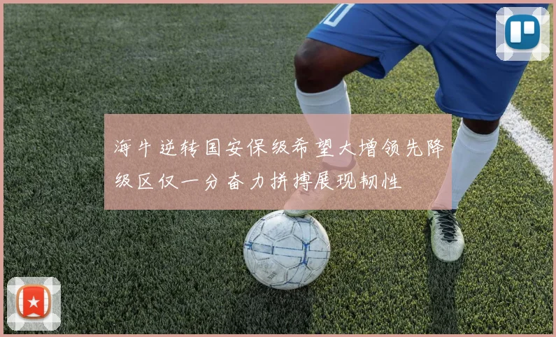 海牛逆转国安保级希望大增领先降级区仅一分奋力拼搏展现韧性